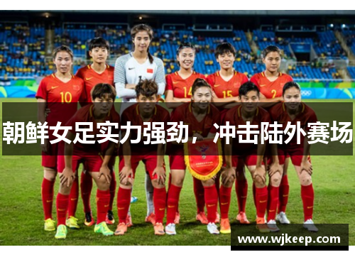 朝鲜女足实力强劲，冲击陆外赛场
